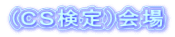 (ＣＳ検定）会場